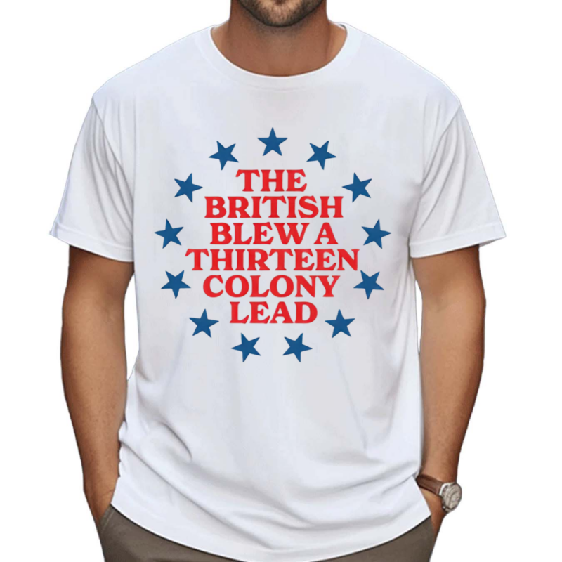 Shithead Steve The British Blew A 13 Colony Lead Shirt