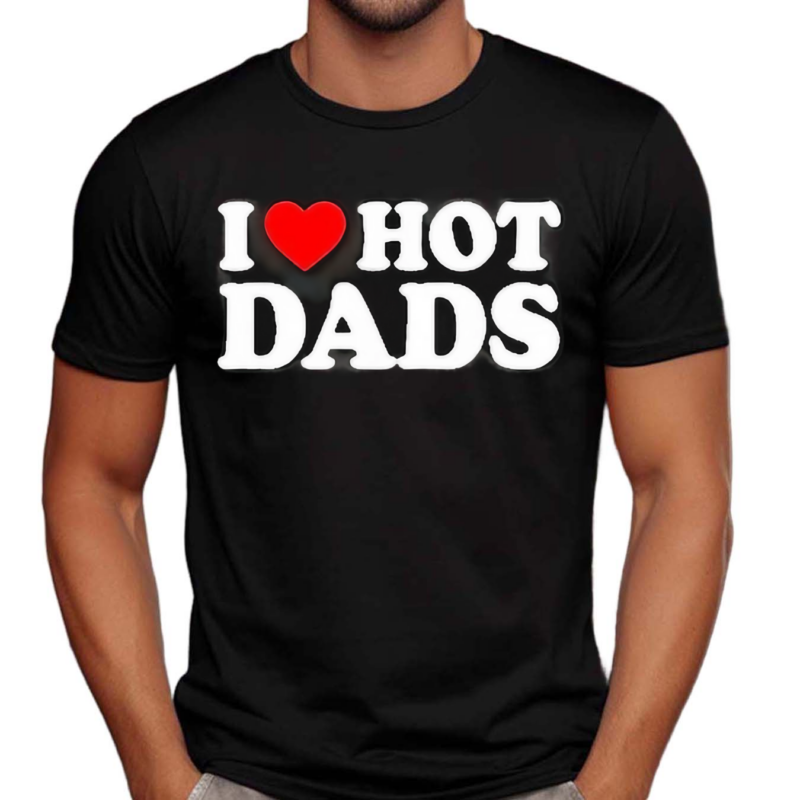 I Love Hot Dads Happy Father’s Day 2024 Shirt