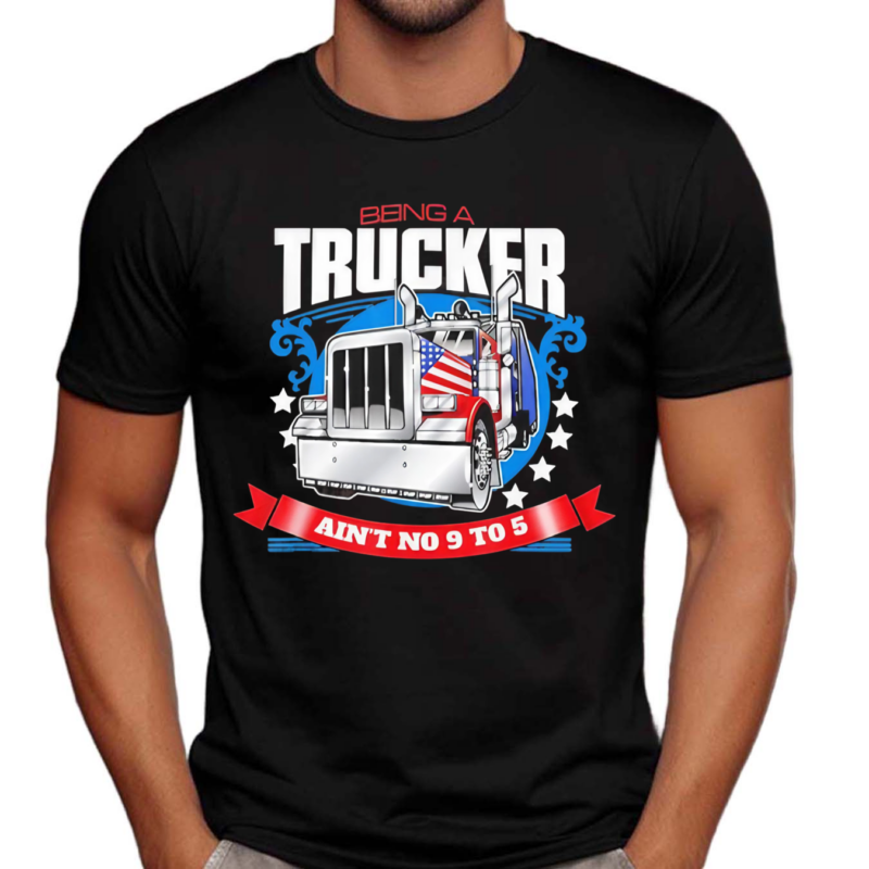 Being A Trucker Ain’t No 9 To 5 Shirt