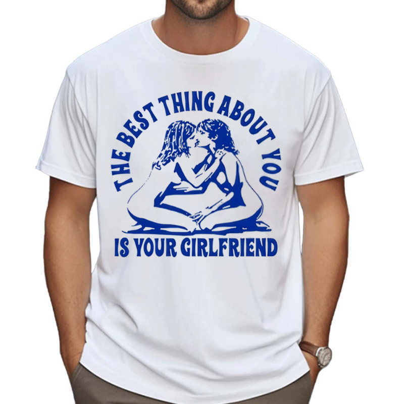 Maison Rapito The Best Thing About You Is Your Girlfriend Shirt