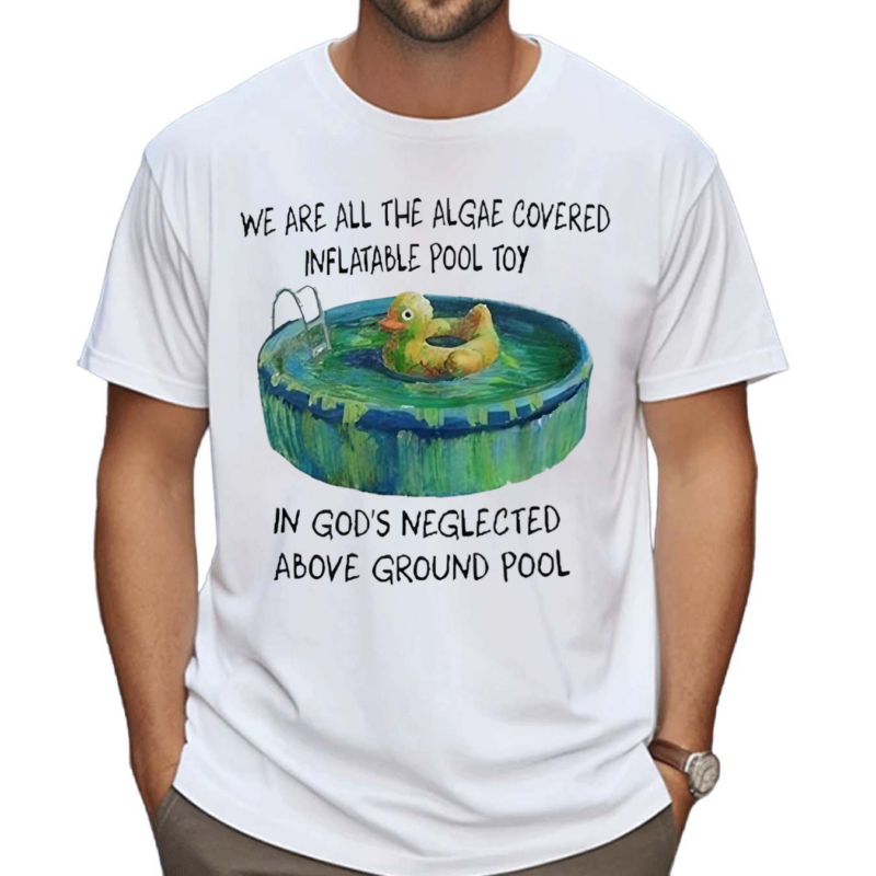 We Are All The Algae Covered Iatable Pool Toy In God’s Neglected Above Ground Pool Shirt