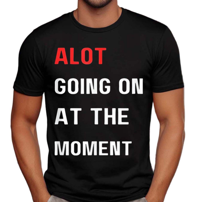 Alot Going On At The Moment Shirt