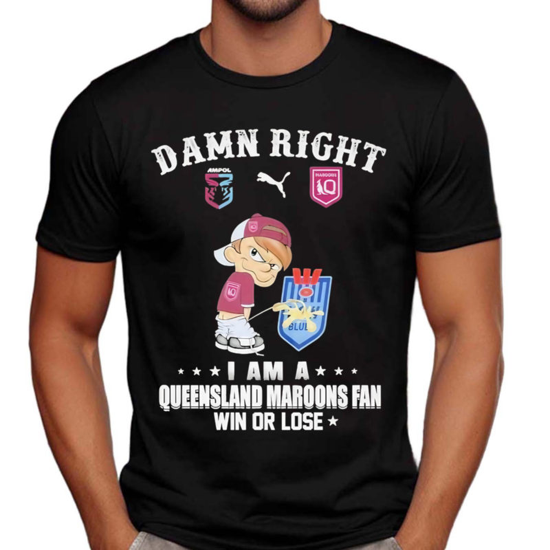 Damn Right I am a Queensland Maroons Fan Win or Lose Shirt
