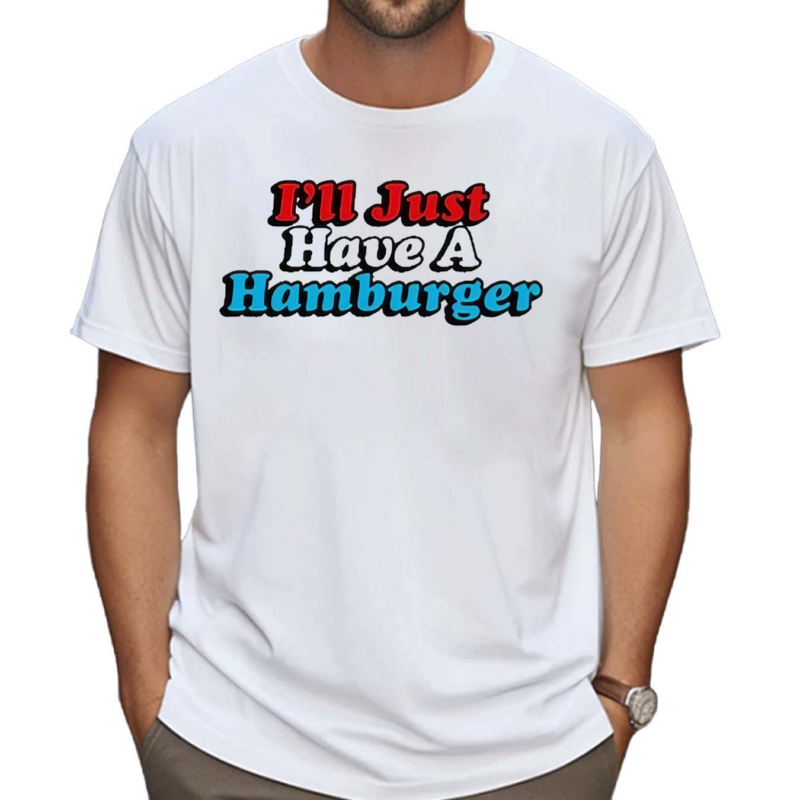 I’ll Just Have A Hamburger Shirt