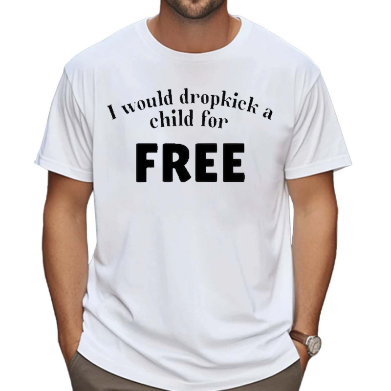 I Would Dropkick A Child For Free Shirt