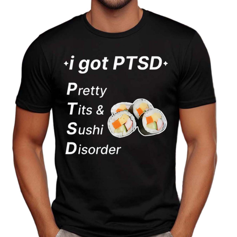 I Got Ptsd Pretty Tits & Sushi Disorder Shirt