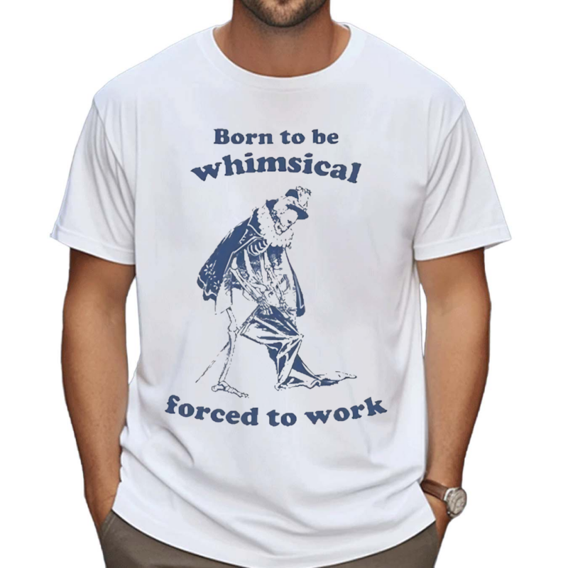 Born To Be Whimsical Forced To Work Shirt