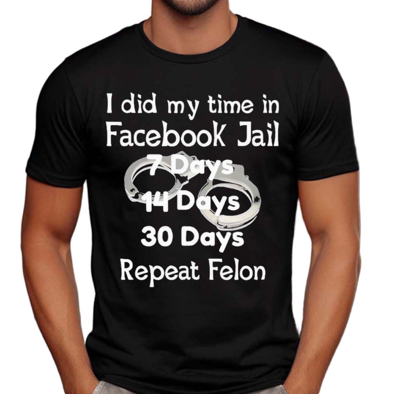 I Did My Time In Facebook Jail 7 Days 14 Days 30 Days Repeat Felon Shirt