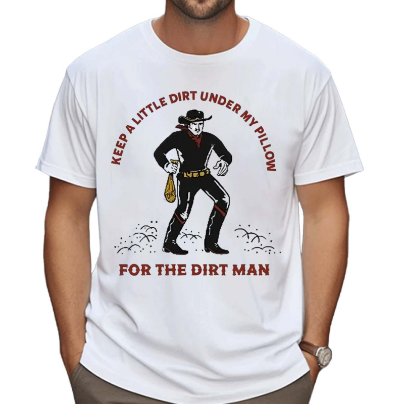 Keep A Little Dirt Under My Pillow For The Dirt Man Shirt