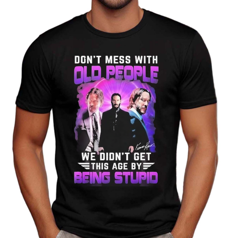 Don’t Mess With Old People John Wick We Didn’t Get This Age By Being Stupid 2024 Shirt