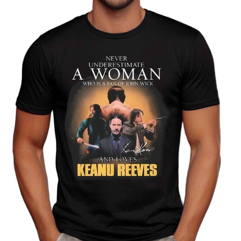 John Wick Never Underestimate A Woman Who Loves Keanu Reeves Signature Shirt