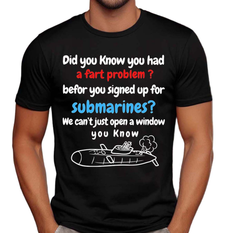 Did You Know You Had A Fart Problem Before You Signed Up For Submarines We Can’t Open A Window You Know Shirt