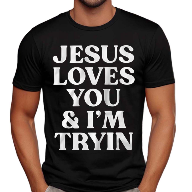 Jesus Loves You And I’m Tryin Shirt