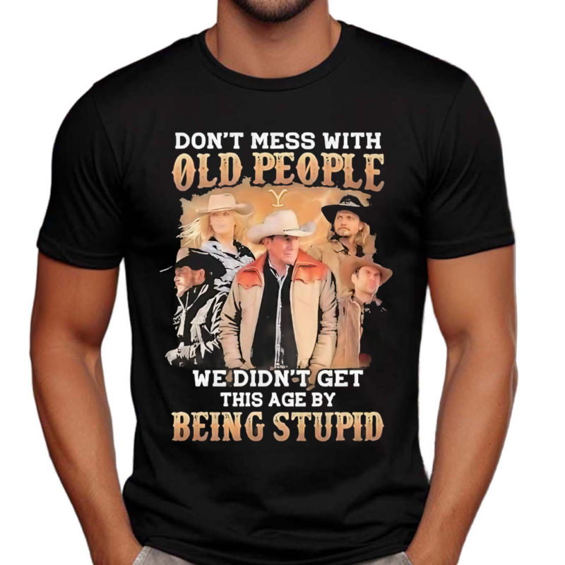 Do Not Mess With Old People We Are Not The Stupid Shirt