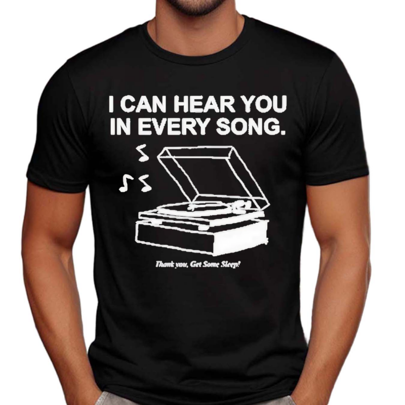 I Can Hear You In Every Song Shirt