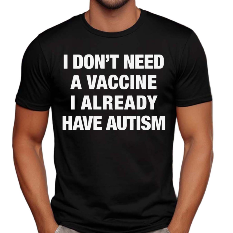 I Don’t Need A Vaccine I Already Have Autism Shirt