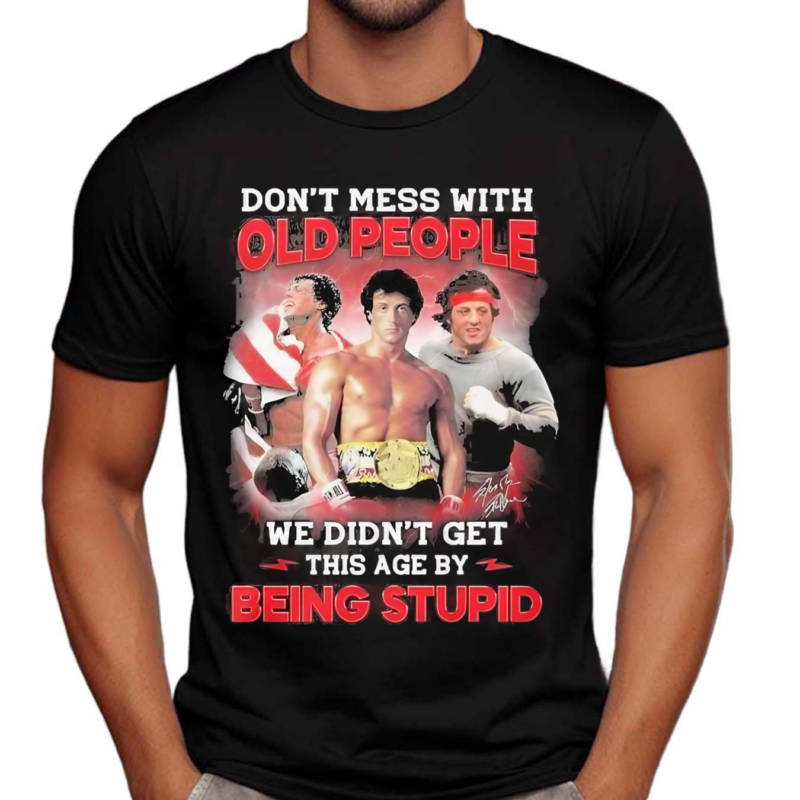 Rocky Balboa Don’t Mess With Old People We Are Not The Stupid Shirt