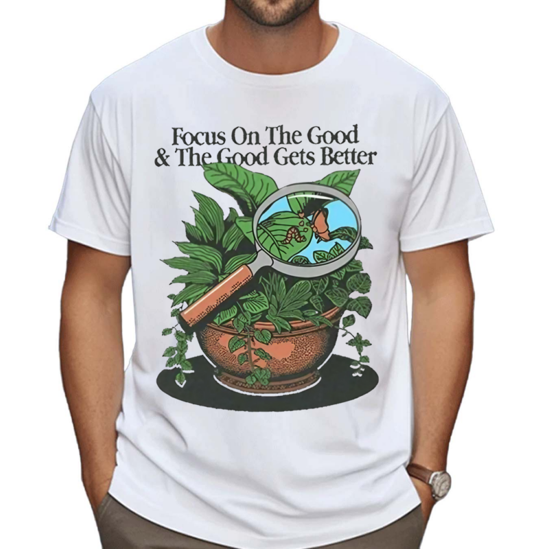 Focus On The Good And The Good Gets Better Shirt