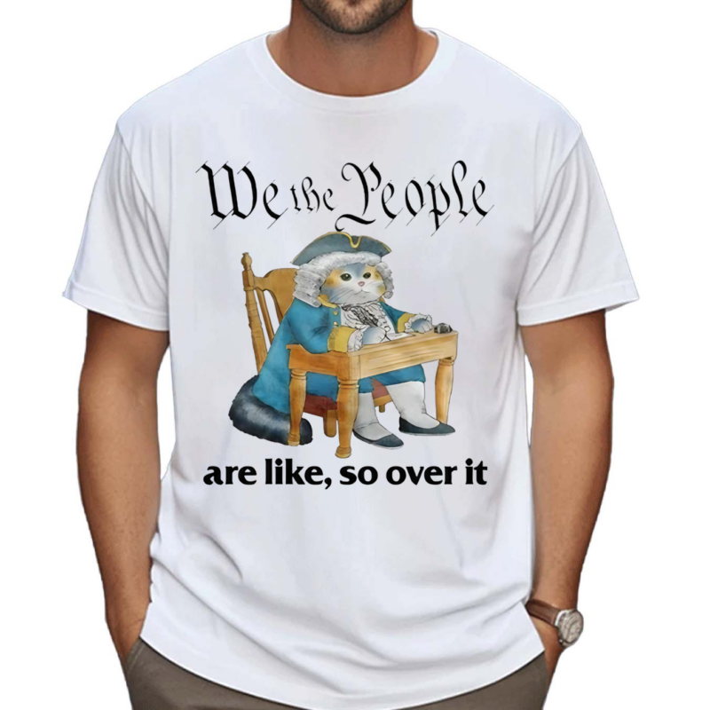 We The People Are Like So Over It Shirt