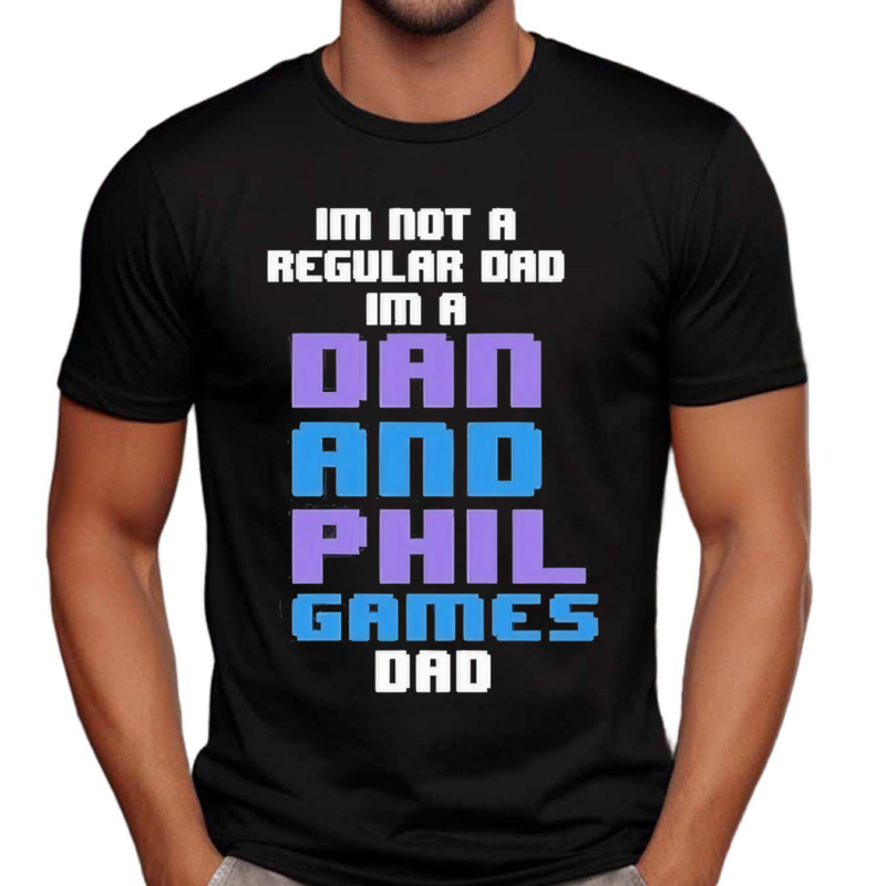 Im Not A Regular Dan Im A Dad And Phil Games Dad Shirt