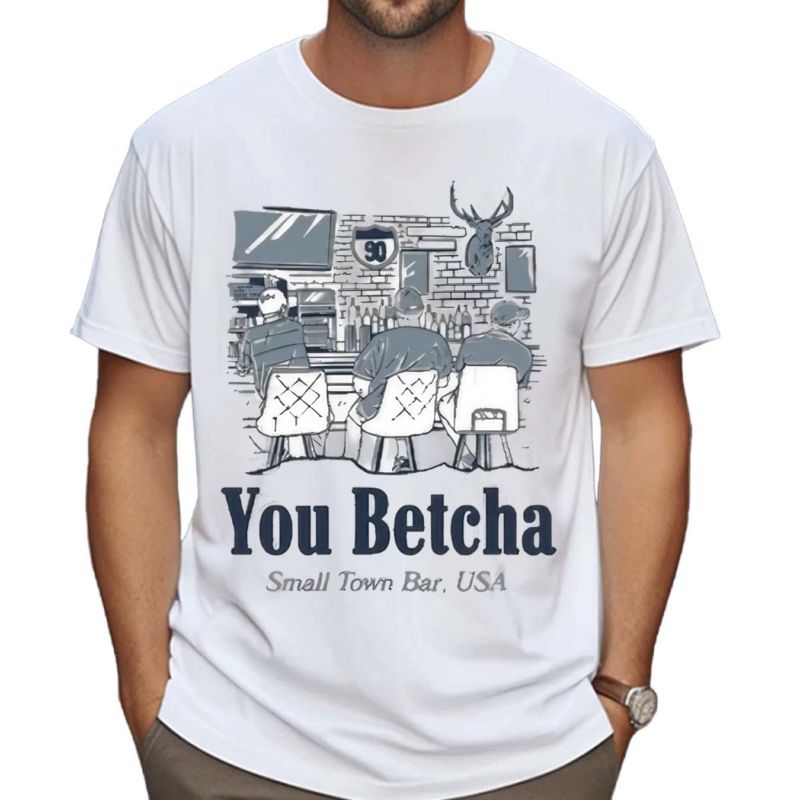 You Betcha Small Town Bar USA Shirt