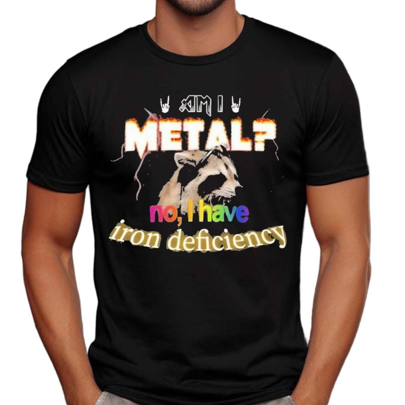 I Metal No I Have Iron Deficiency Shirt