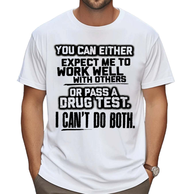 You Can Either Expect Me To Work Well With Others Or Pass A Drug Test I Can’t Do Both Shirt