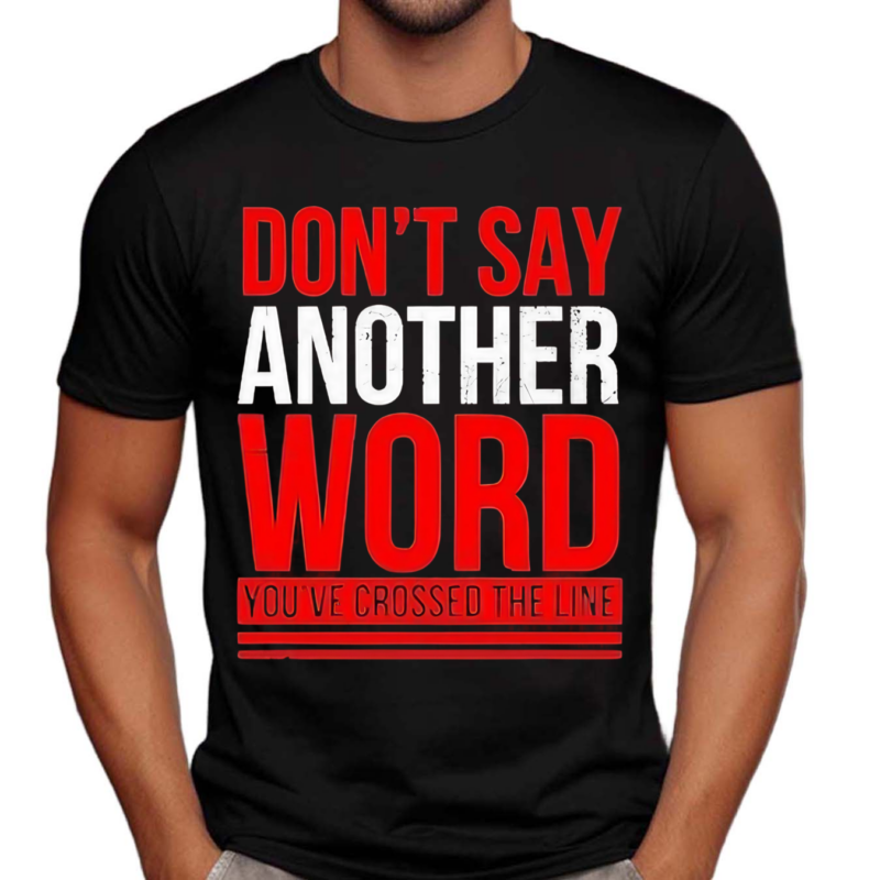 Do Not Say Another Word You’ve Crossed The Line Shirt