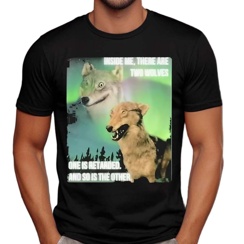 Inside Me There Are Two Wolves One Is Retarded And So Is The Other Shirt