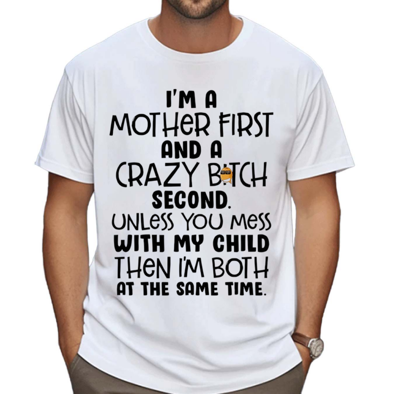 I Am A Mother First And A Crazy Bitch Second Unless You Mess With My Child Shirt