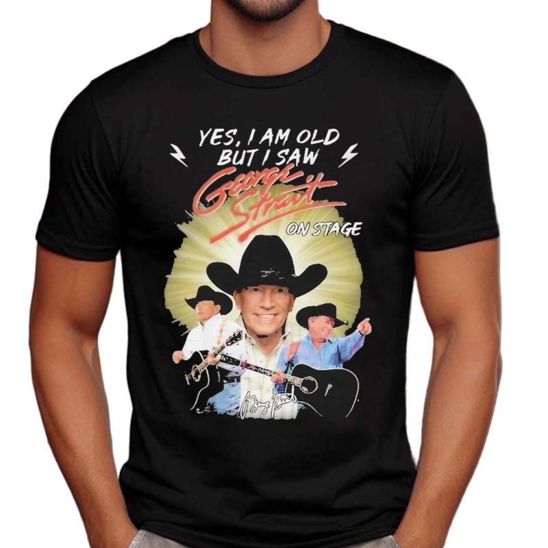 George Strait Yes I Am Old But I Saw George Strait On Stage Shirt