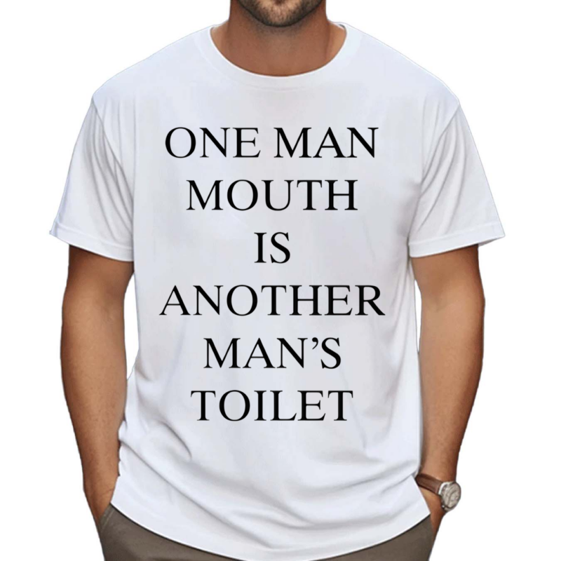 One Man Mouth Is Another Mans Toilet Shirt