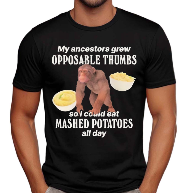 My Ancestors Grew Opposable Thumbs So I Could Eat Mashed Potatoes All Day Shirt