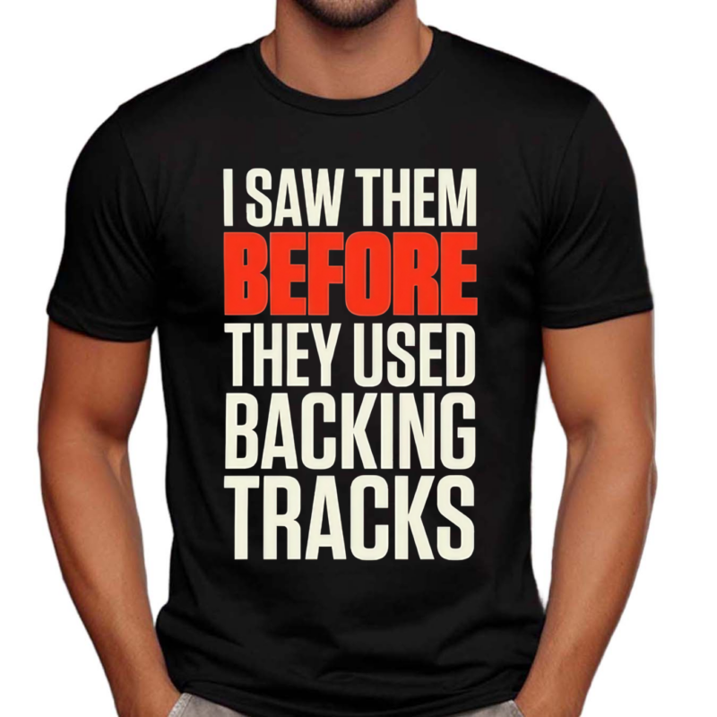 I Saw Them Before They Used Backing Tracks Shirt