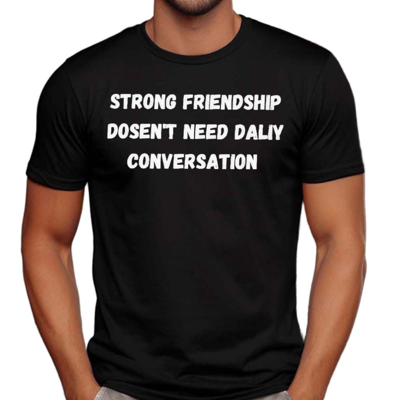 Strong Friendship Doesn’t Need Daily Conversation Shirt