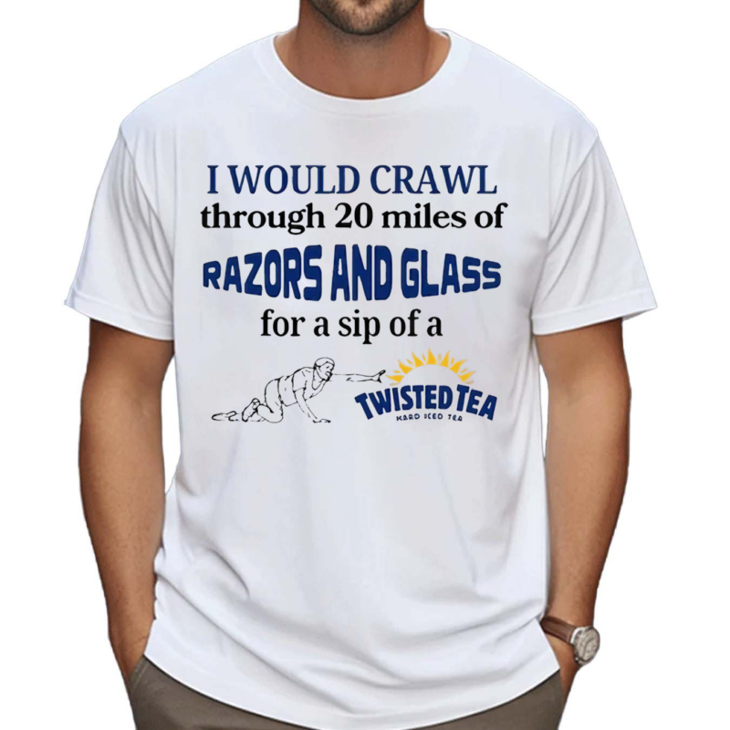 I Would Crawl Through Razors & Glass Twisted Tea Shirt