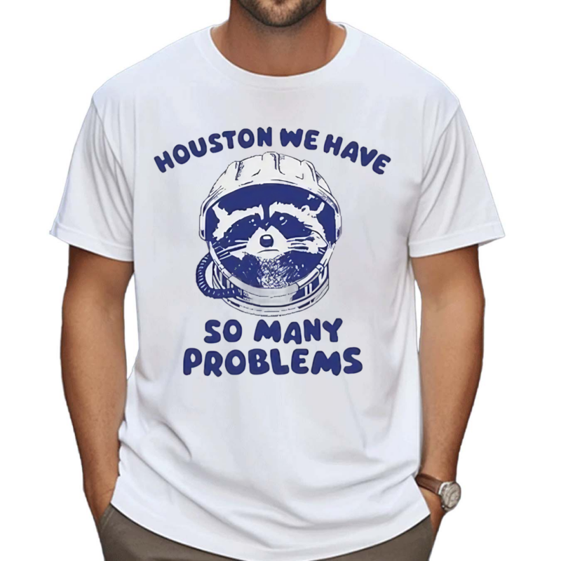 Houston We Have So Many Problems Raccoon Shirt