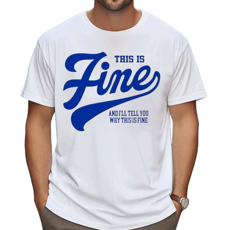 This Is Fine And Ill Tell You Why This Is Fine Shirt