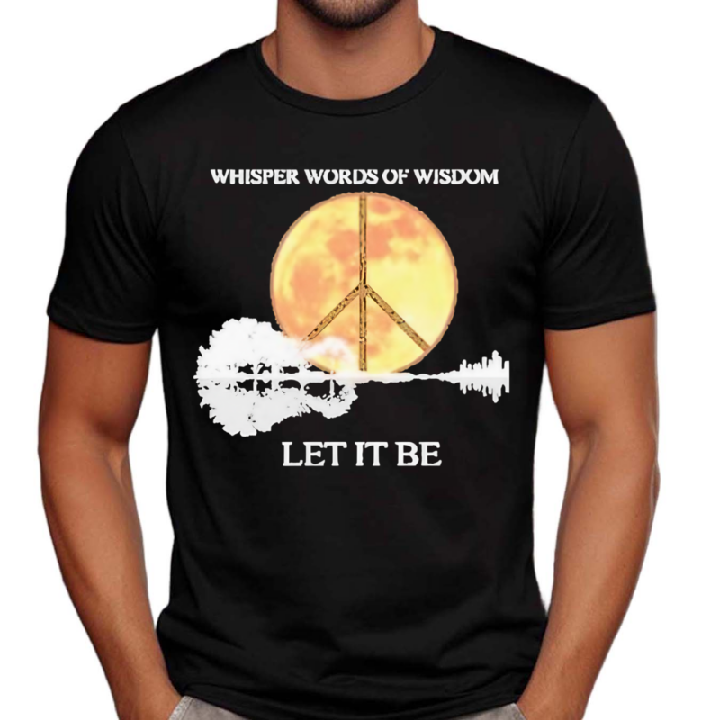 Whisper Words Of Wisdom Let It Be Shirt