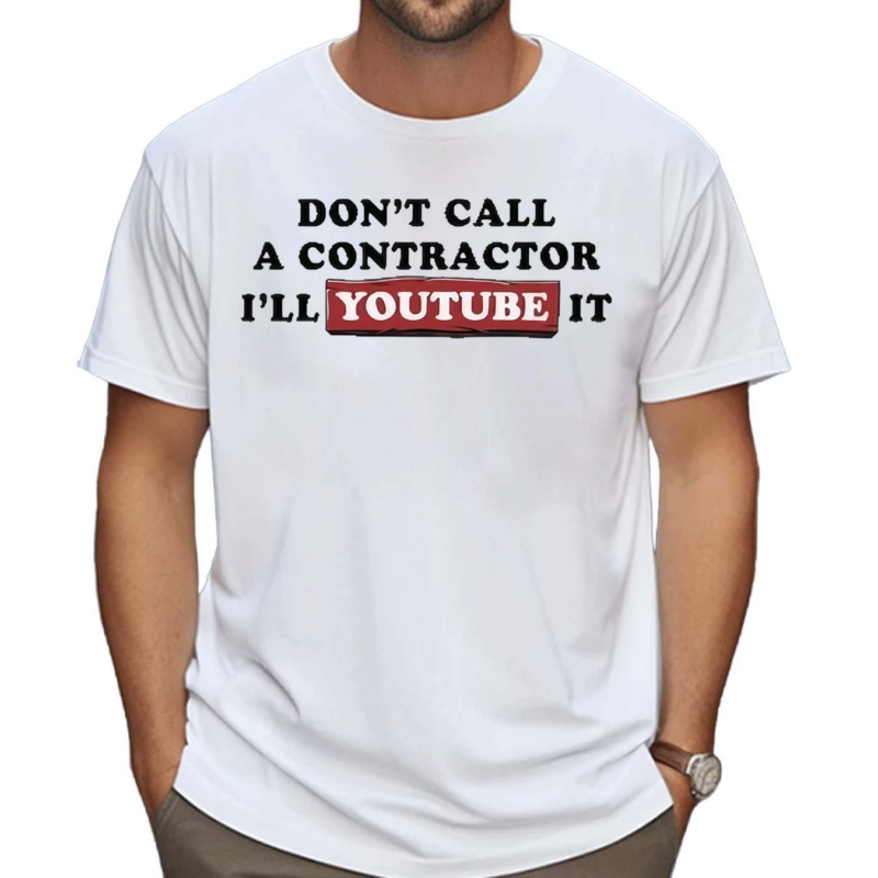 Don’t Call A Contractor I’ll Youtube It Shirt