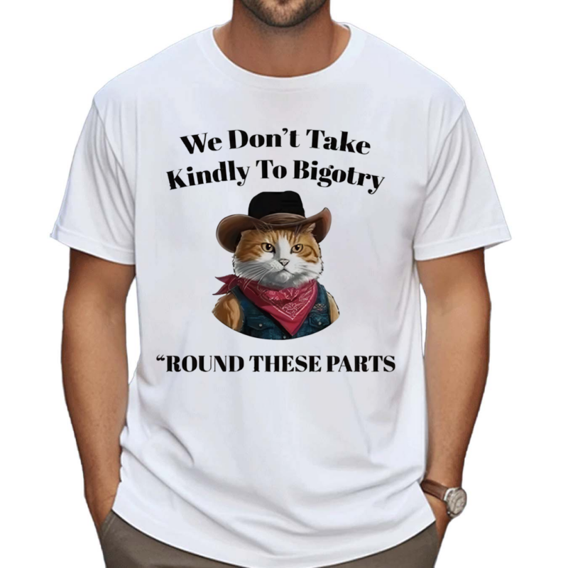 We Don’t Take Kindly To Bigotry Round These Parts Shirt