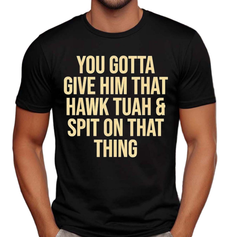 You Gotta Give Him That Hawk Tuah And Spit Text Shirt