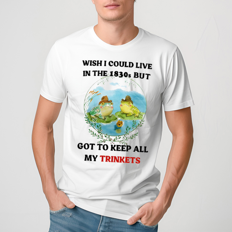 Frog Wish I Could Live In The 1830S But Got To Keep All My Trinkets Shirt