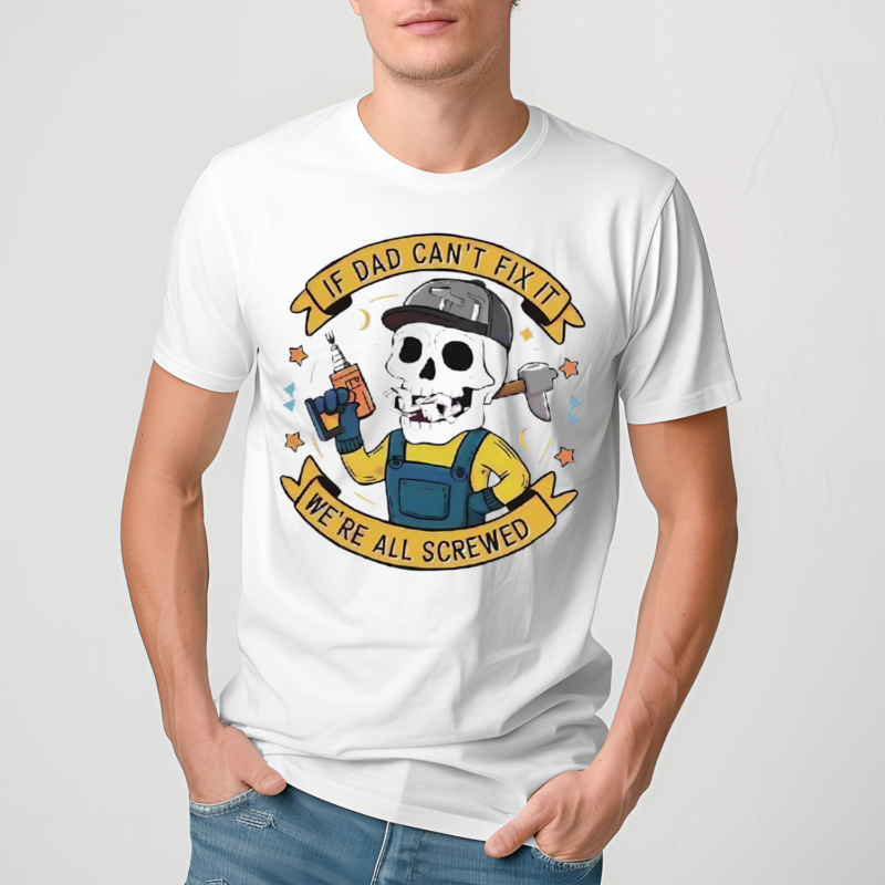 Skeleton Fathers Day If Dad Cant Fix It We Are All Screwed Shirt