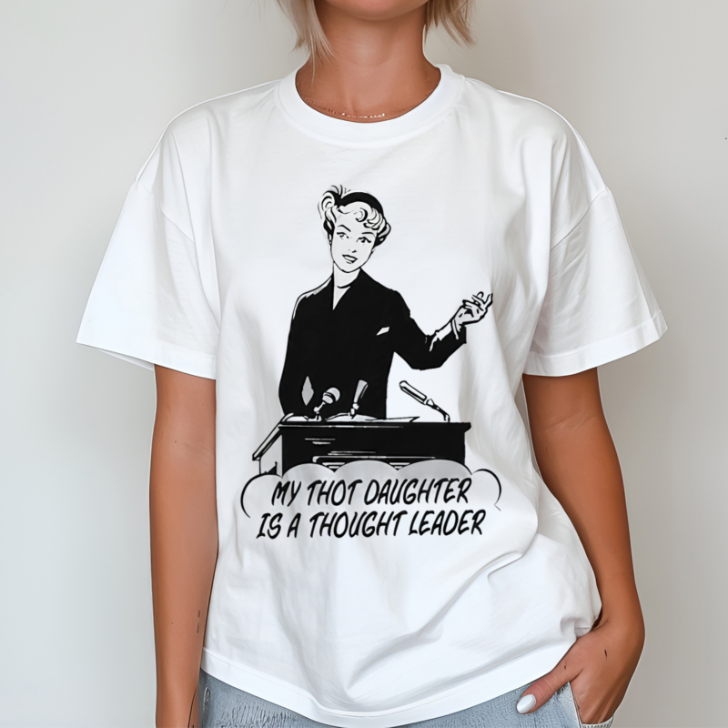 My Thot Daughter Is A Thought Leader Shirt