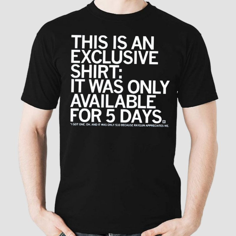 This Is An Exclusive T-Shirt It Was Only Available For 5 Days Shirt