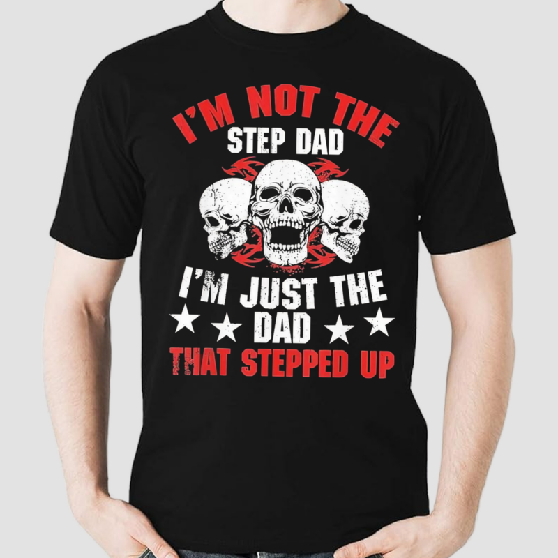 Im Not The Step Dad Im Just The Dad That Stepped Up Skulls Shirt