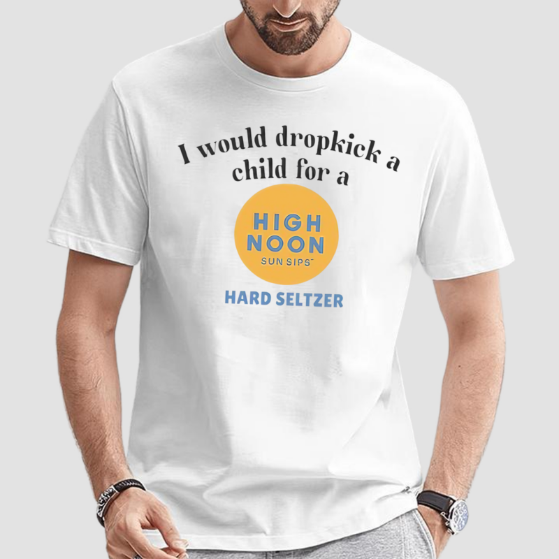 I Would Dropkick A Child For A High Noon Sun Sips Hard Seltzer Shirt