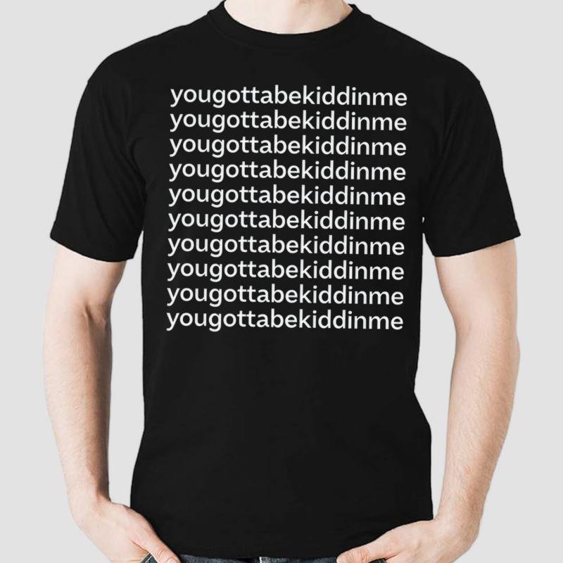 Yougottabekiddinme Shirt