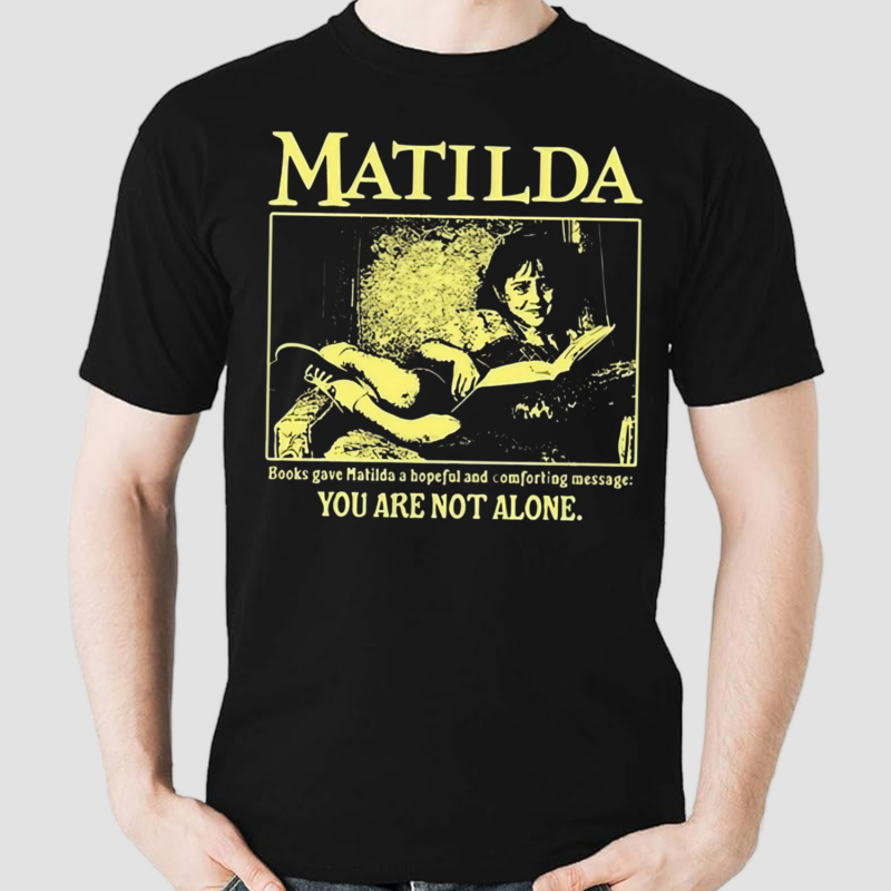 Matilda Books Gave Matilda A Hopeful And Comforting Message You Are Not Alone Shirt